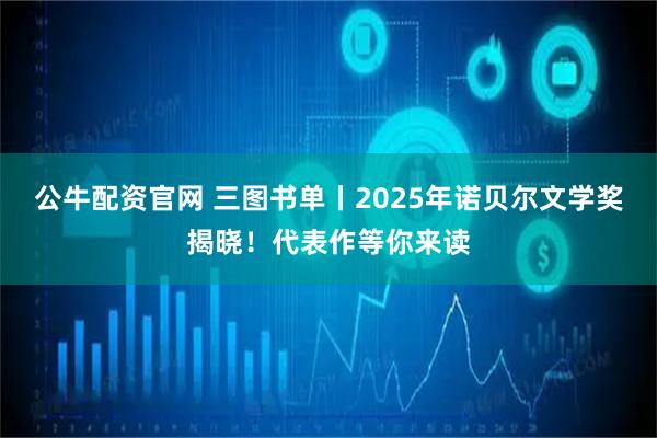 公牛配资官网 三图书单丨2025年诺贝尔文学奖揭晓！代表作等你来读