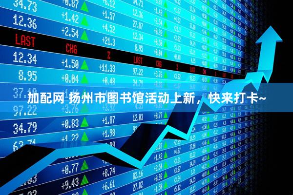 加配网 扬州市图书馆活动上新，快来打卡~