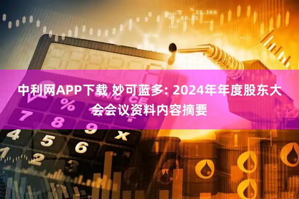 中利网APP下载 妙可蓝多: 2024年年度股东大会会议资料内容摘要