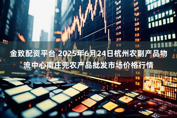 金致配资平台 2025年6月24日杭州农副产品物流中心南庄兜农产品批发市场价格行情