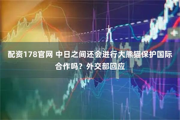 配资178官网 中日之间还会进行大熊猫保护国际合作吗？外交部回应