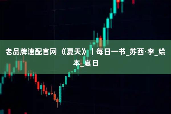 老品牌速配官网 《夏天》｜每日一书_苏西·李_绘本_夏日