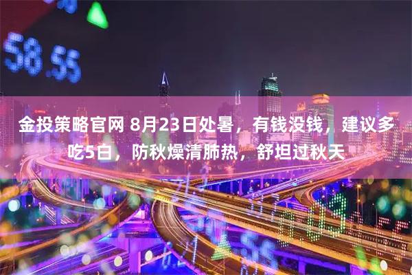 金投策略官网 8月23日处暑，有钱没钱，建议多吃5白，防秋燥清肺热，舒坦过秋天