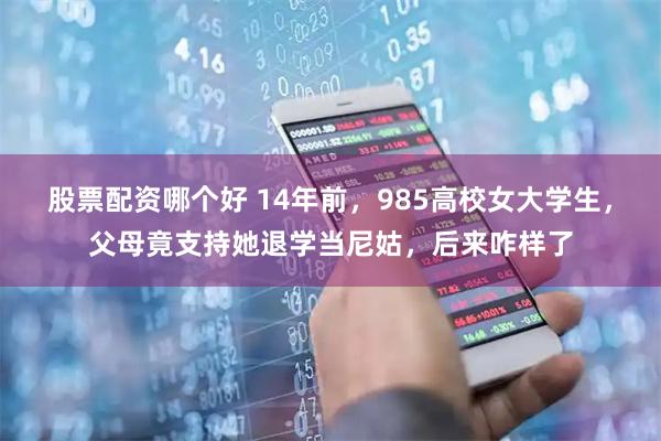 股票配资哪个好 14年前，985高校女大学生，父母竟支持她退学当尼姑，后来咋样了