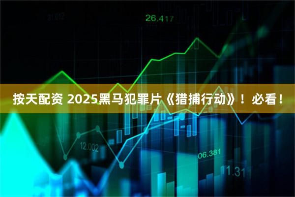 按天配资 2025黑马犯罪片《猎捕行动》！必看！