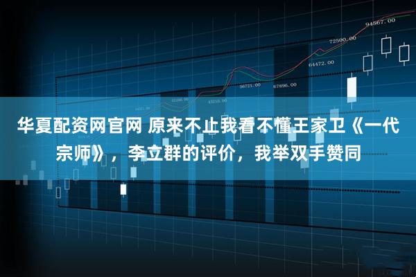 华夏配资网官网 原来不止我看不懂王家卫《一代宗师》，李立群的评价，我举双手赞同