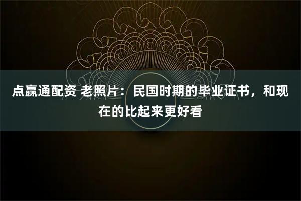 点赢通配资 老照片：民国时期的毕业证书，和现在的比起来更好看