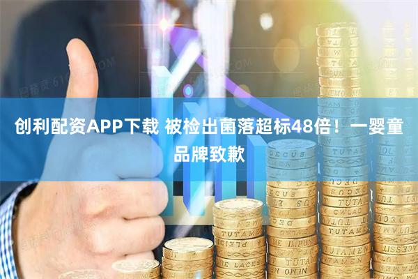 创利配资APP下载 被检出菌落超标48倍！一婴童品牌致歉
