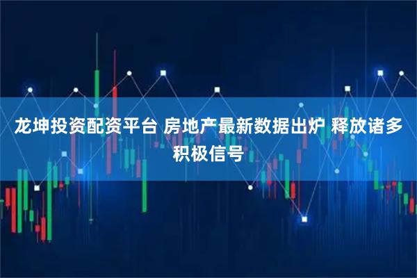 龙坤投资配资平台 房地产最新数据出炉 释放诸多积极信号