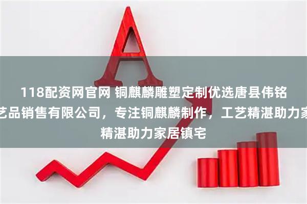 118配资网官网 铜麒麟雕塑定制优选唐县伟铭雕塑工艺品销售有限公司，专注铜麒麟制作，工艺精湛助力家居镇宅