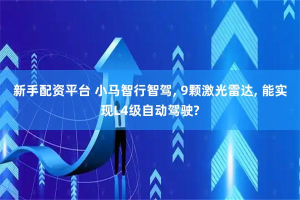新手配资平台 小马智行智驾, 9颗激光雷达, 能实现L4级自动驾驶?