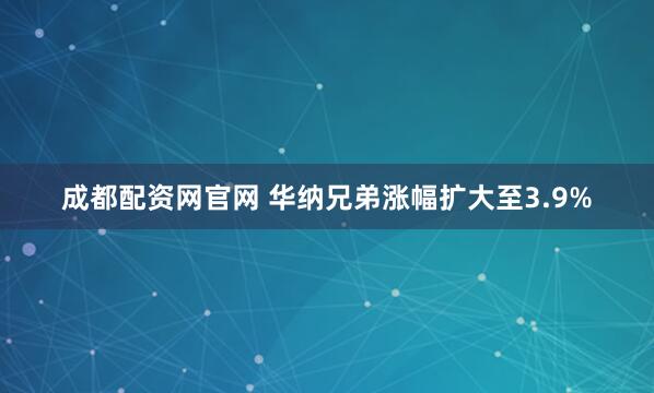 成都配资网官网 华纳兄弟涨幅扩大至3.9%