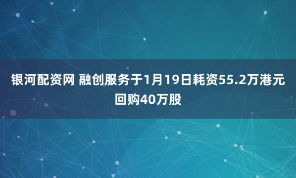 银河配资网 融创服务于1月19日耗资55.2万港元回购40万股
