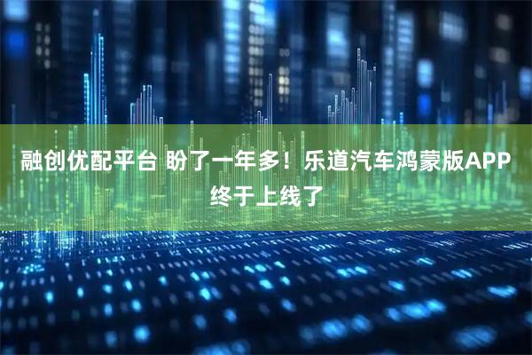 融创优配平台 盼了一年多！乐道汽车鸿蒙版APP终于上线了