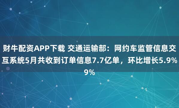 财牛配资APP下载 交通运输部：网约车监管信息交互系统5月共收到订单信息7.7亿单，环比增长5.9%