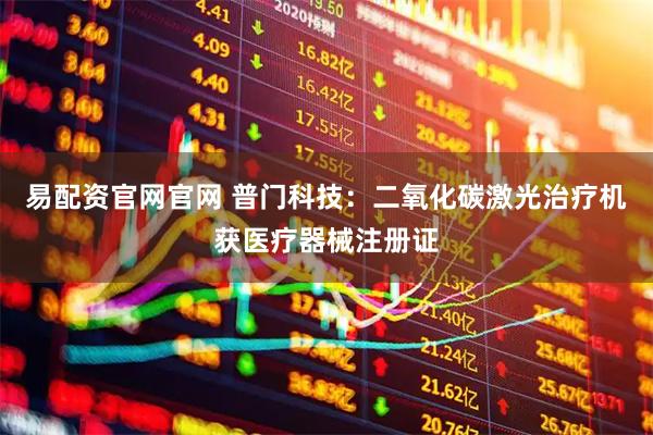 易配资官网官网 普门科技：二氧化碳激光治疗机获医疗器械注册证