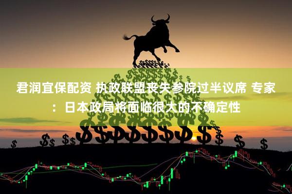 君润宜保配资 执政联盟丧失参院过半议席 专家：日本政局将面临很大的不确定性
