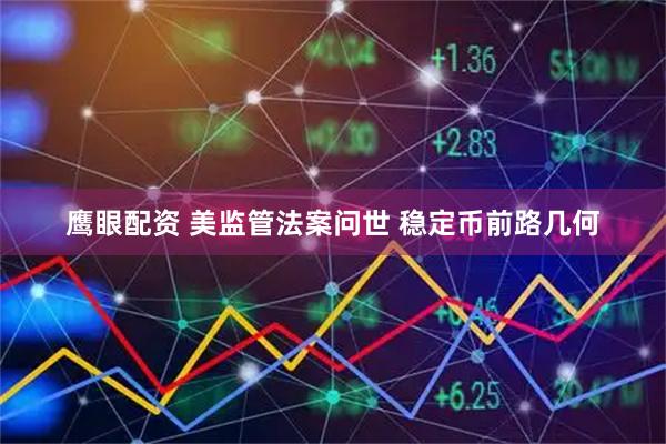鹰眼配资 美监管法案问世 稳定币前路几何