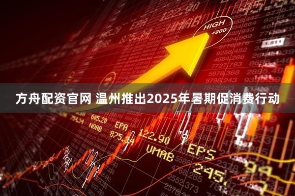 方舟配资官网 温州推出2025年暑期促消费行动