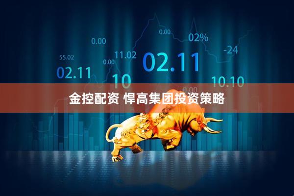 金控配资 悍高集团投资策略