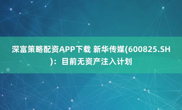 深富策略配资APP下载 新华传媒(600825.SH)：目前无资产注入计划