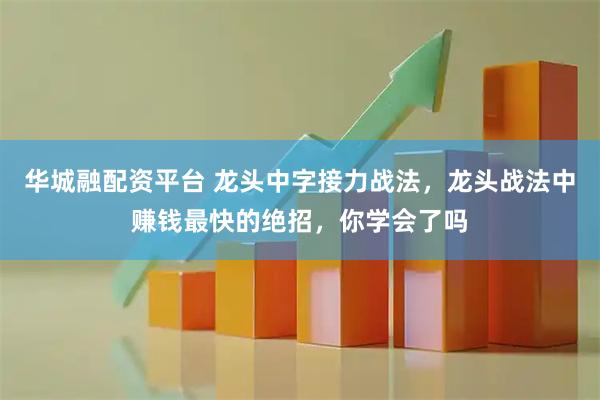 华城融配资平台 龙头中字接力战法，龙头战法中赚钱最快的绝招，你学会了吗