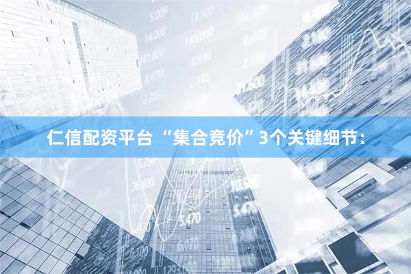 仁信配资平台 “集合竞价”3个关键细节：