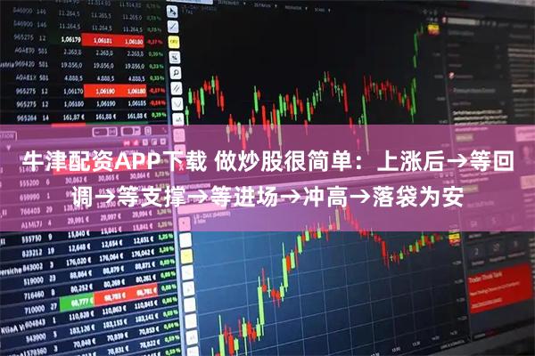 牛津配资APP下载 做炒股很简单：上涨后→等回调→等支撑→等进场→冲高→落袋为安