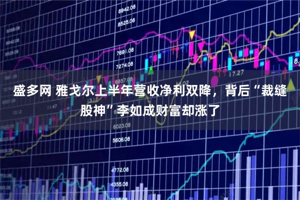 盛多网 雅戈尔上半年营收净利双降，背后“裁缝股神”李如成财富却涨了