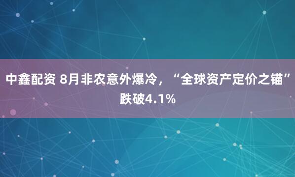 中鑫配资 8月非农意外爆冷，“全球资产定价之锚”跌破4.1%