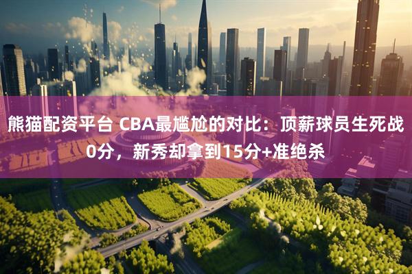 熊猫配资平台 CBA最尴尬的对比：顶薪球员生死战0分，新秀却拿到15分+准绝杀